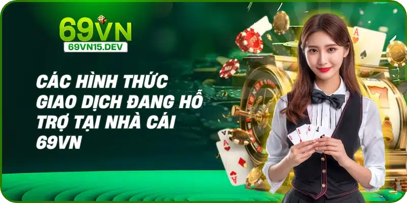 Các hình thức giao dịch đang hỗ trợ tại nhà cái 69VN