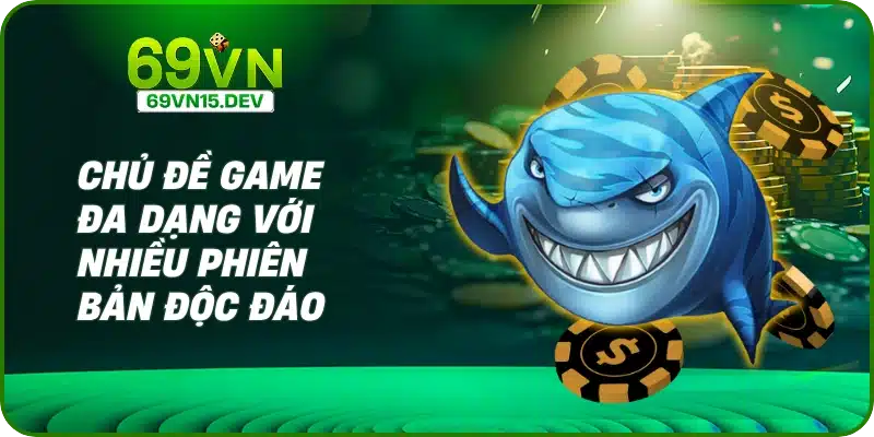 Chủ đề game đa dạng với nhiều phiên bản độc đáo