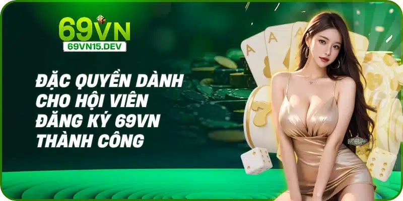 Đặc quyền dành cho hội viên đăng ký 69vn thành công