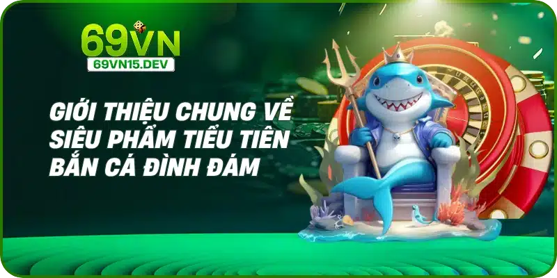 Giới thiệu chung về siêu phẩm tiểu tiên bắn cá đình đám