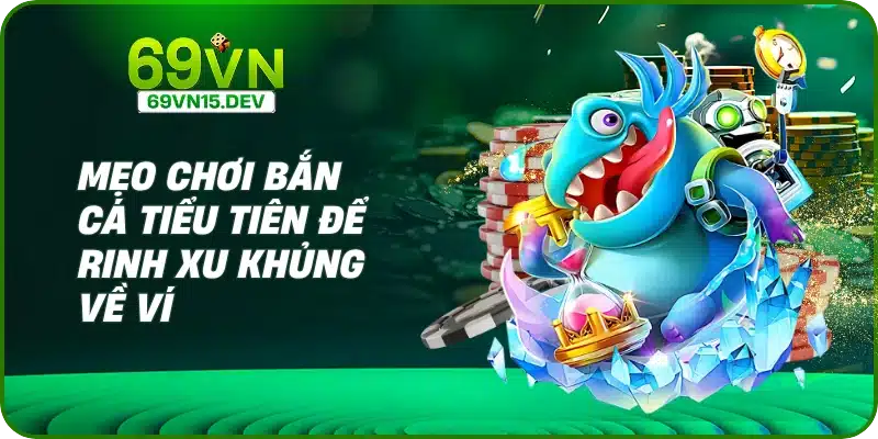Mẹo chơi bắn cá tiểu tiên để rinh xu khủng về ví