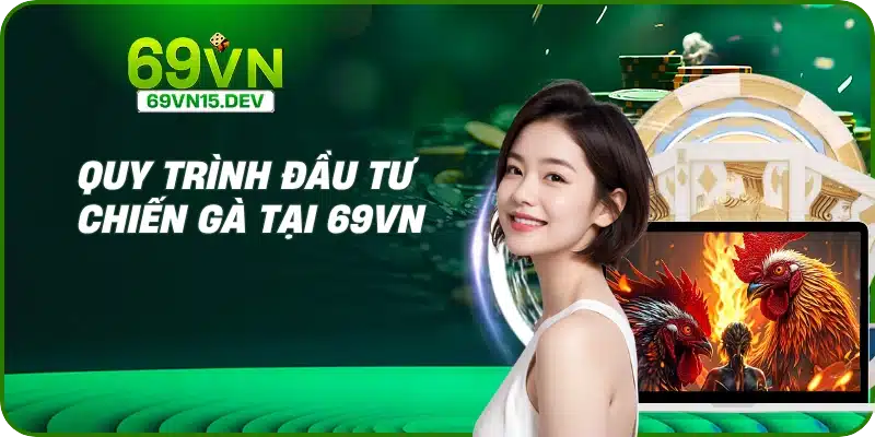 Quy trình đầu tư chiến gà tại 69VN