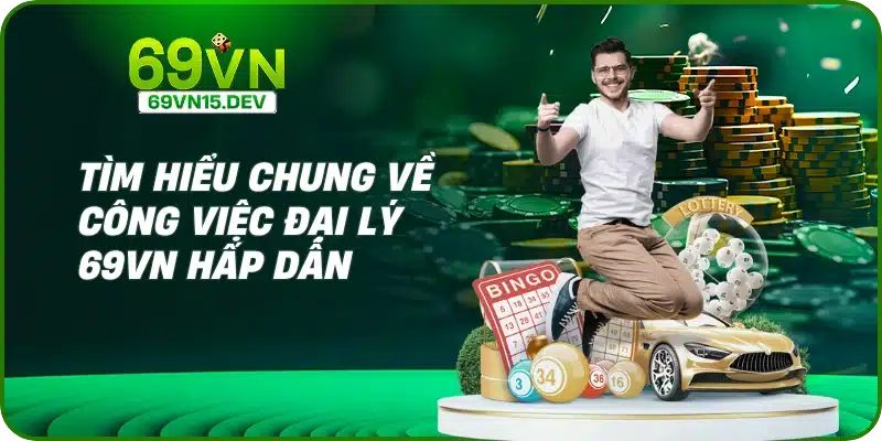 Tìm hiểu chung về công việc đại lý 69VN hấp dẫn