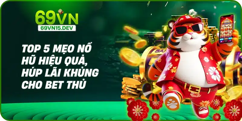 Top 5 Mẹo Nổ Hũ Hiệu Quả, Húp Lãi Khủng Cho Bet Thủ