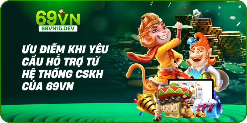 Ưu điểm khi yêu cầu hỗ trợ từ hệ thống CSKH của 69VN